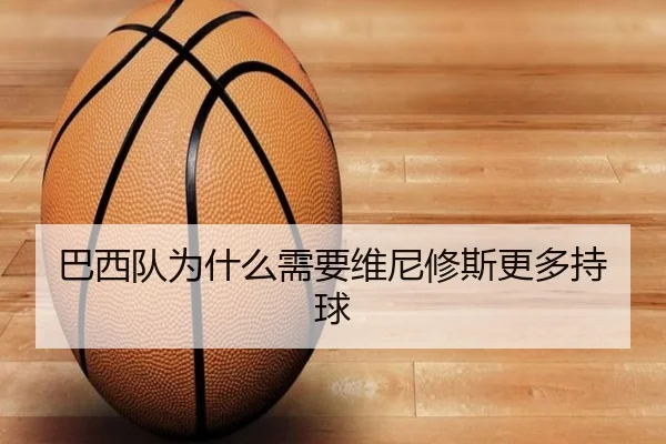 巴西队为什么需要维尼修斯更多持球