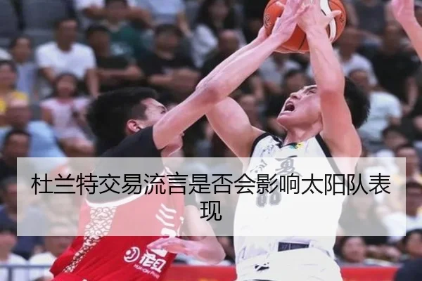 杜兰特交易流言是否会影响太阳队表现