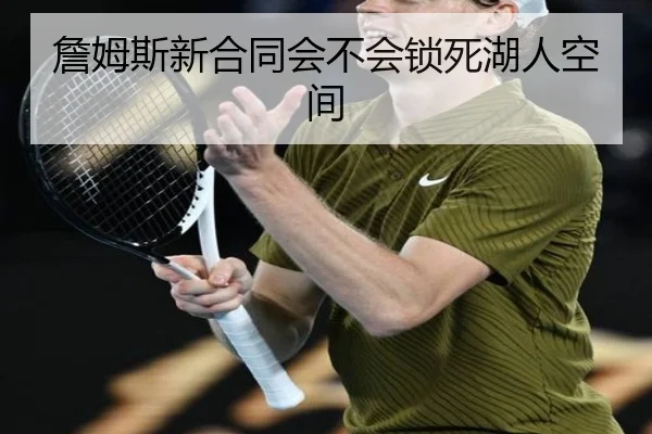 詹姆斯新合同会不会锁死湖人空间
